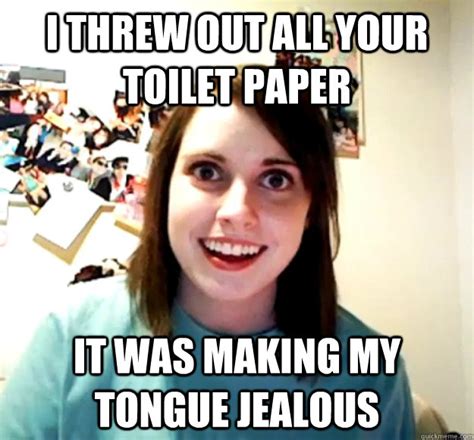 I Threw Out All Your Toilet Paper It Was Making My Tongue Jealous