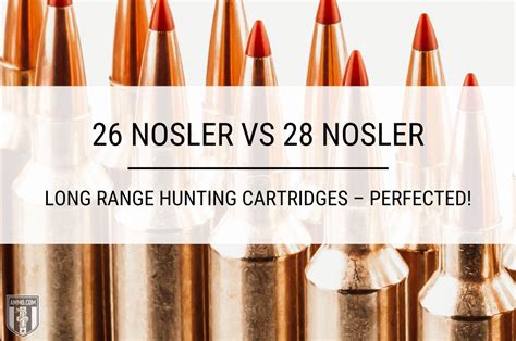 26 Nosler Vs 28 Nosler Long Range Hunting Cartridge Comparison