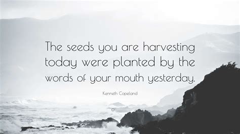 Kenneth Copeland Quote “the Seeds You Are Harvesting Today Were