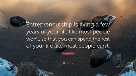 Anonymous Quote “entrepreneurship Is Living A Few Years Of Your Life