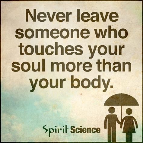 Never Leave Someone Who Touches Your Soul More Than Your Body Spirit