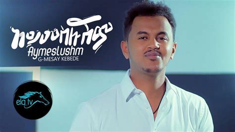 Ela Tv G Mesay Kebede Aymeslushm አይመስሉሽም New Ethiopian Music
