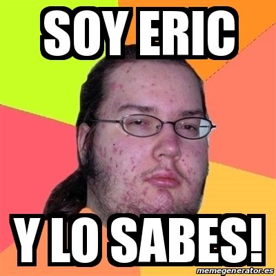 Meme Friki Soy Eric Y Lo Sabes