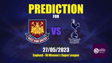 Prediction West Ham United Women Vs Tottenham Hotspur Women 27 05 2023 England Fa Women S
