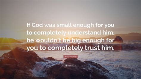 Rick Warren Quote “if God Was Small Enough For You To Completely