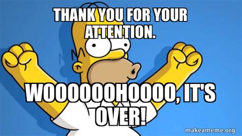 Thank You For Your Attention Woooooohoooo It S Over Happy Homer