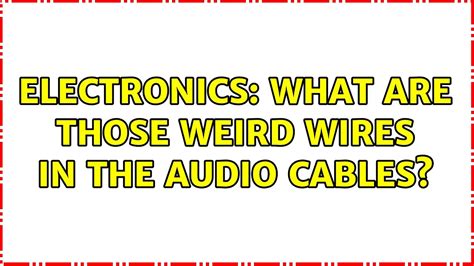 Electronics What Are Those Weird Wires In The Audio Cables 2