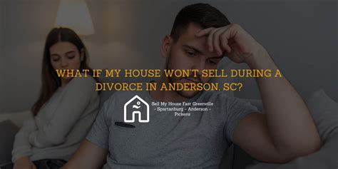 What If My House Won’t Sell During A Divorce In Anderson Sc Sell Your Home Upstate