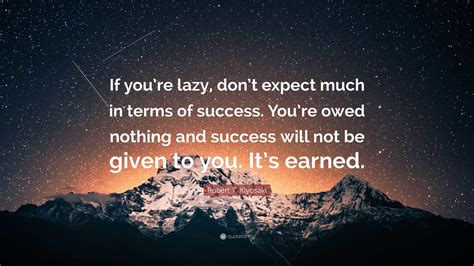 Robert T Kiyosaki Quote If Youre Lazy Dont Expect Much In Terms