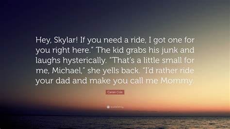 Carian Cole Quote Hey Skylar If You Need A Ride I Got One For You