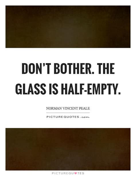 Dont Bother The Glass Is Half Empty Picture Quotes