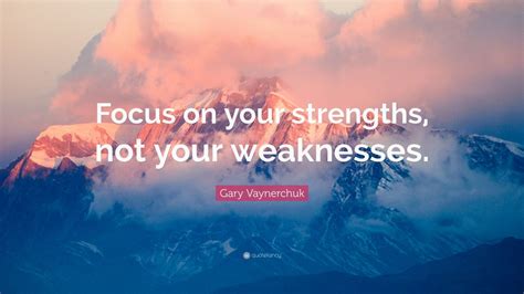 Gary Vaynerchuk Quote “focus On Your Strengths Not Your Weaknesses”