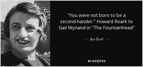 I will try to give the context for each quote, but reading the book is by far the best way to grasp the full meaning. Ayn Rand quote: "You were not born to be a second-hander ...