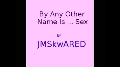 By Any Other Name Is Sex By Jmskwared Youtube