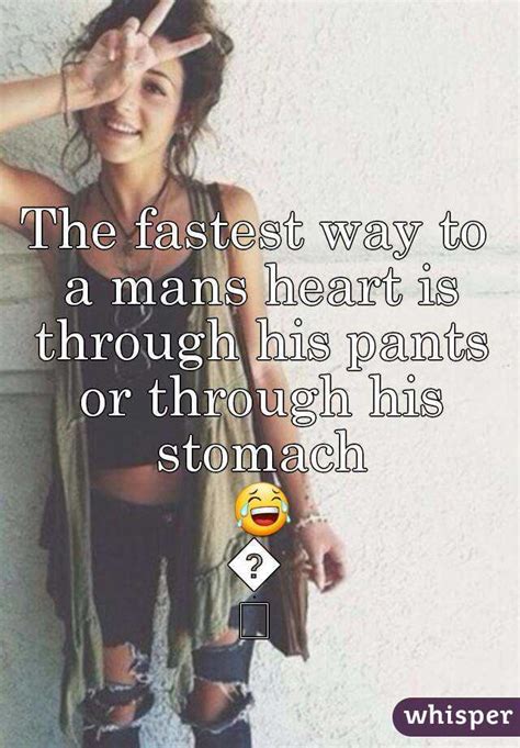 The Fastest Way To A Mans Heart Is Through His Pants Or Through His