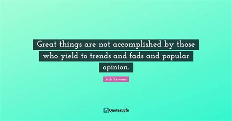 Great Things Are Not Accomplished By Those Who Yield To Trends And Fad
