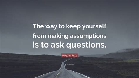 Miguel Ruiz Quote The Way To Keep Yourself From Making Assumptions Is