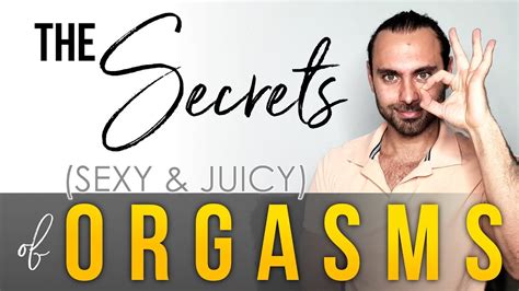 The Sexy And Juicy Secrets Of Orgasms Revealed Youtube
