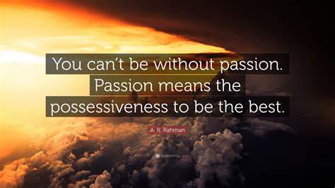 A R Rahman Quote “you Cant Be Without Passion Passion Means The