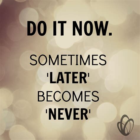 Do It Now Sometimes LATER Becomes NEVER Motivational Quotes