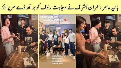 Hania Aamir And Imran Ashraf Awan Surprised Wajaht Rauf On His Birthday