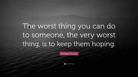Richard House Quote “the Worst Thing You Can Do To Someone The Very Worst Thing Is To Keep