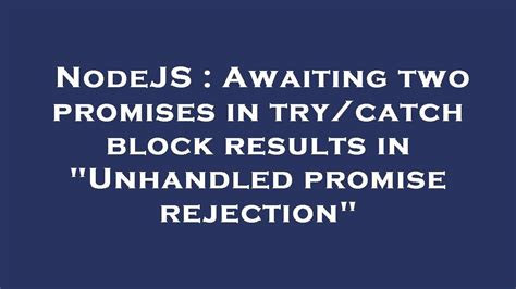 Nodejs Awaiting Two Promises In Try Catch Block Results In Unhandled