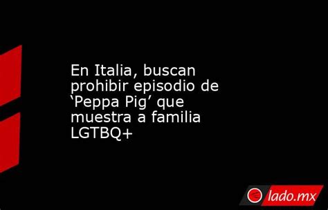 En Italia Buscan Prohibir Episodio De ‘peppa Pig Que Muestra A