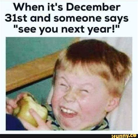 When Its December 315t And Someone Says See You Next Year Ifunny