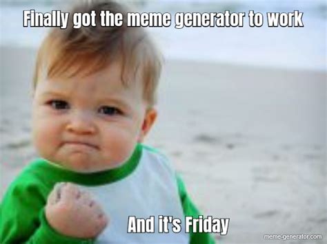 Finally Got The Meme Generator To Work And Its Friday Meme Generator
