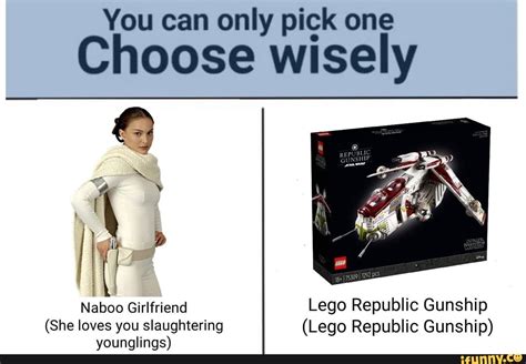 You Can Only Pick One Choose Wisely Girlfriend Lego Republic Gunship