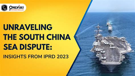 Unraveling The South China Sea Dispute Insights From Iprd 2023 Pwonlyias