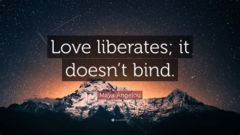 Maya Angelou Quote Love Liberates It Doesnt Bind