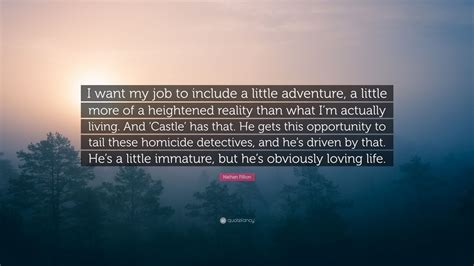 Nathan Fillion Quote I Want My Job To Include A Little Adventure A