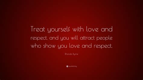 Rhonda Byrne Quote “treat Yourself With Love And Respect And You Will Attract People Who Show