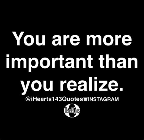 You Are More Important Than You Realize Quotes Ihearts143quotes