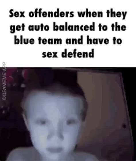 sex offenders when they get auto balanced to the blue team and have to sex defend ifunny