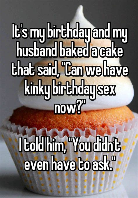 Its My Birthday And My Husband Baked A Cake That Said Can We Have Kinky Birthday Sex Now I