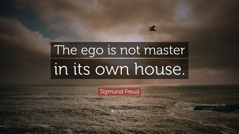 Sigmund Freud Quote The Ego Is Not Master In Its Own House 12