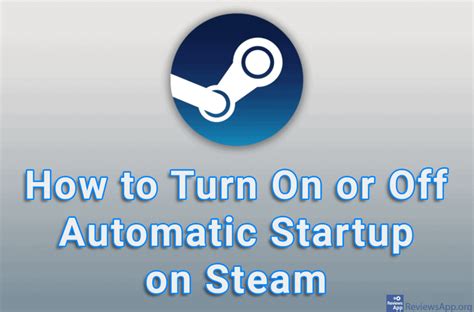 How To Turn On Or Off Automatic Startup On Steam ‐ Reviews App