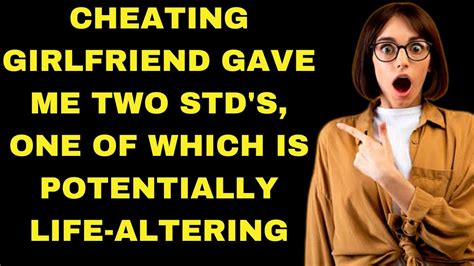 Cheating Girlfriend Gave Me 2 Stds One Of Which Is Potentially Life