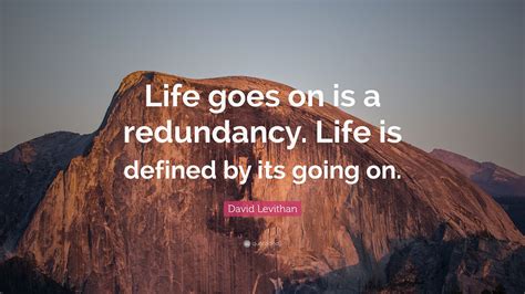 David Levithan Quote Life Goes On Is A Redundancy Life Is Defined By