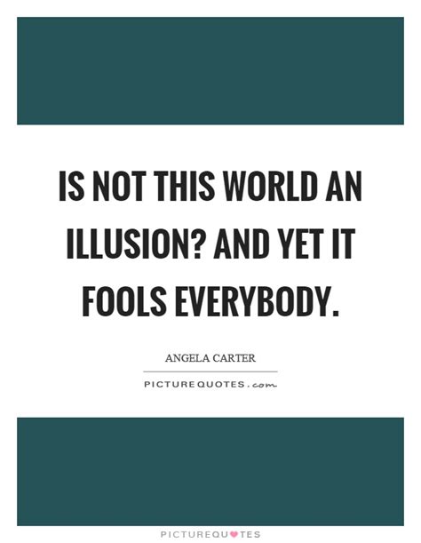 Is Not This World An Illusion And Yet It Fools Everybody Picture Quotes