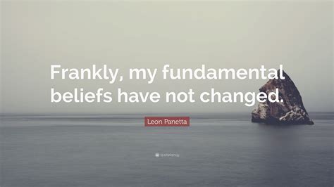 Leon Panetta Quote Frankly My Fundamental Beliefs Have Not Changed