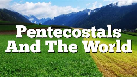 Pentecostals And The World Pentecostal Theology