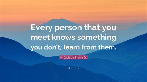 H Jackson Brown Jr Quote Every Person That You Meet Knows Something