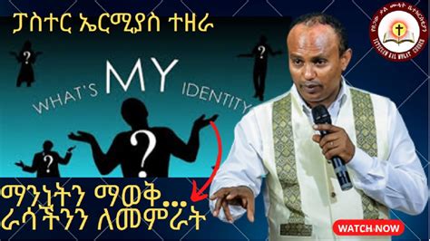 ማንነትን ማወቅ Knowing Your Identity Paster Ermias Tezera ፓስተር ኤርሚያስ