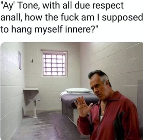Ay Tone With All Due Respect Anall How The Fuck Am I Supposed To