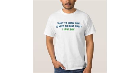 Want To Know How To Keep An Idiot Busy Funny T Shirt Zazzle