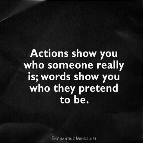 Actions Show You Who Someone Really Is Words Show You Who They Pretend To Be Real Quotes